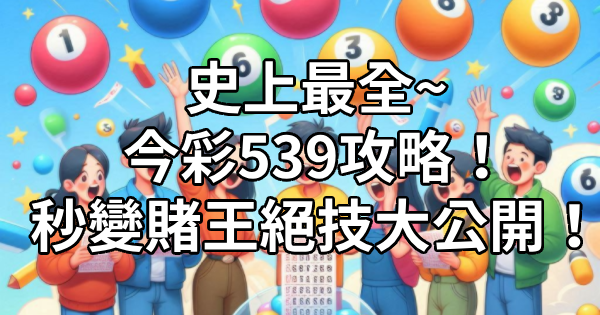 史上最全~今彩539攻略！全車、立柱、生肖，多種玩法秒變賭王大公開！