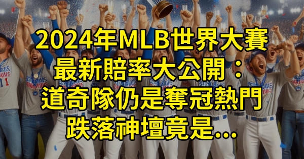 2024年MLB世界大賽最新賠率大公開：道奇隊仍是奪冠熱門，跌落神壇竟是…