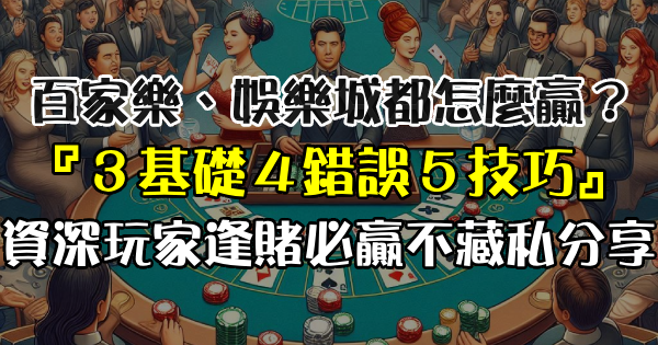 百家樂、娛樂城都怎麼贏？『3基礎4錯誤5技巧』資深玩家逢賭必贏不藏私分享，學到賺到！