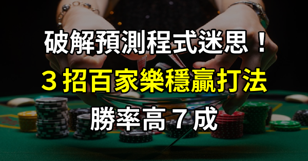 破解預測程式迷思！３招百家樂穩贏打法，讓你勝率提高７成！